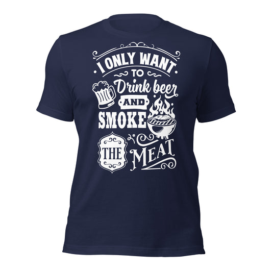 I only Want to Drink Beer and Smoke the Meat BBQ Unisex t-shirt